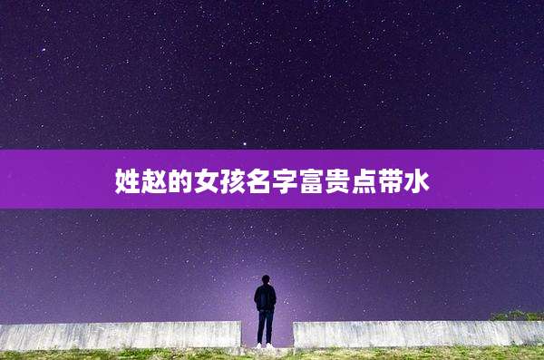 姓赵的女孩名字富贵点带水