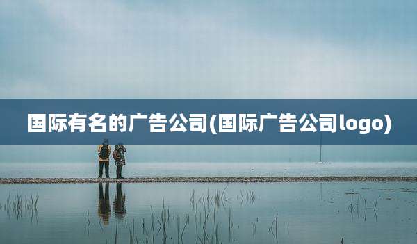 国际有名的广告公司(国际广告公司logo)