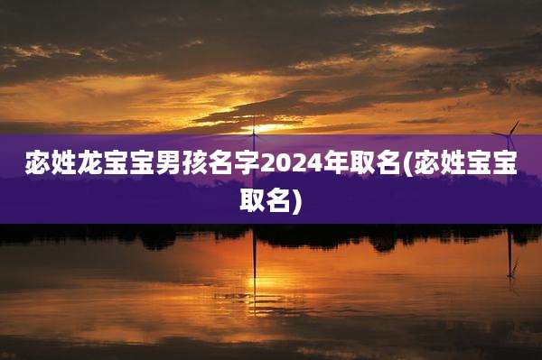 宓姓龙宝宝男孩名字2024年取名(宓姓宝宝取名)
