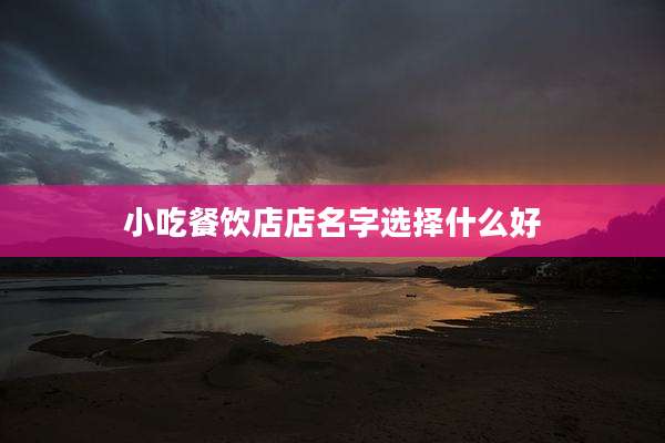 小吃餐饮店店名字选择什么好