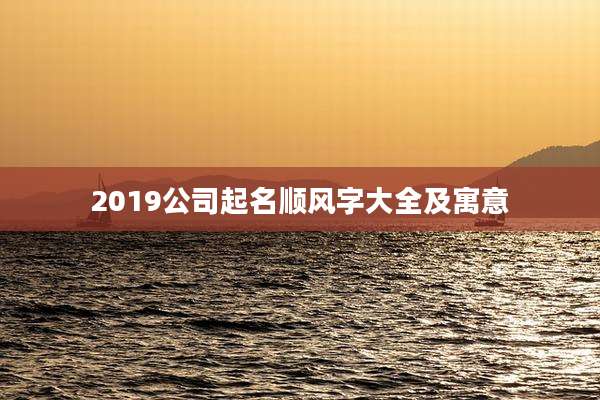 2019公司起名顺风字大全及寓意