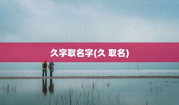 久字取名字(久 取名)