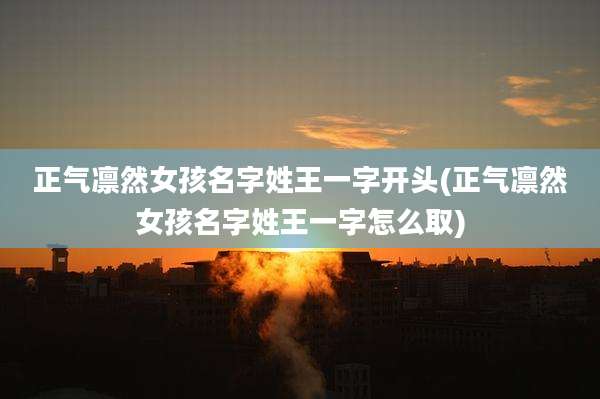 正气凛然女孩名字姓王一字开头(正气凛然女孩名字姓王一字怎么取)