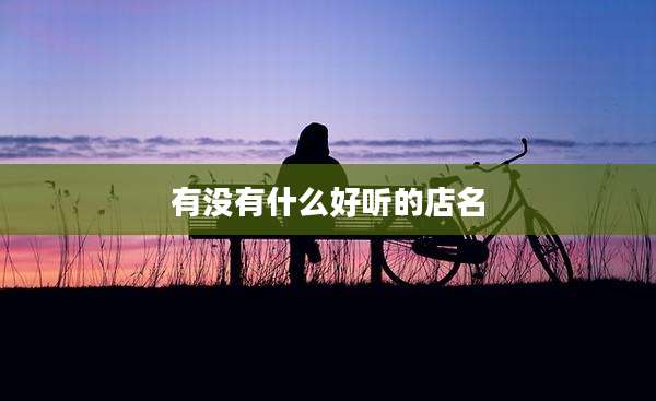 有没有什么好听的店名