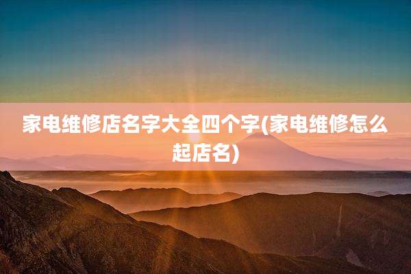 家电维修店名字大全四个字(家电维修怎么起店名)