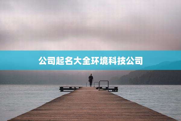 公司起名大全环境科技公司