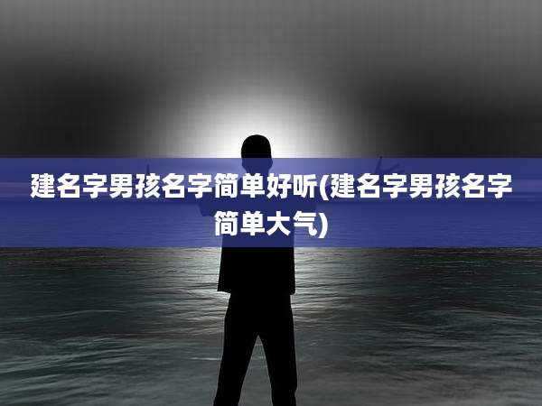 建名字男孩名字简单好听(建名字男孩名字简单大气)