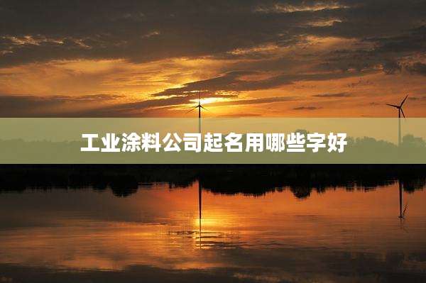工业涂料公司起名用哪些字好