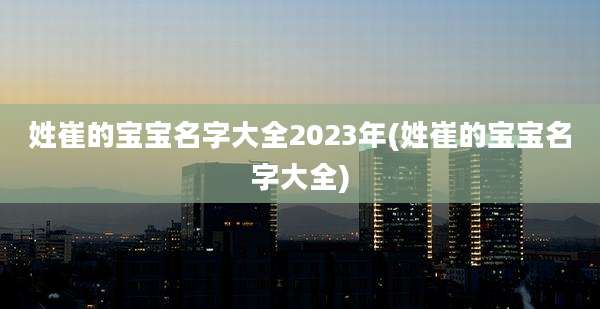 姓崔的宝宝名字大全2023年(姓崔的宝宝名字大全)