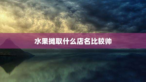 水果摊取什么店名比较帅