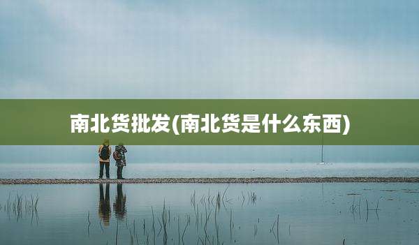 南北货批发(南北货是什么东西)
