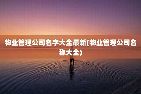 物业管理公司名字大全最新(物业管理公司名称大全)