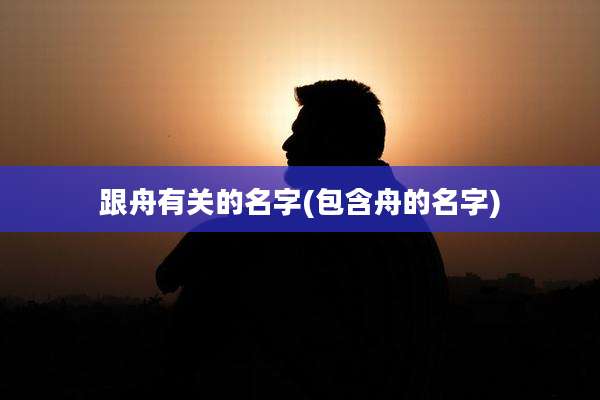 跟舟有关的名字(包含舟的名字)