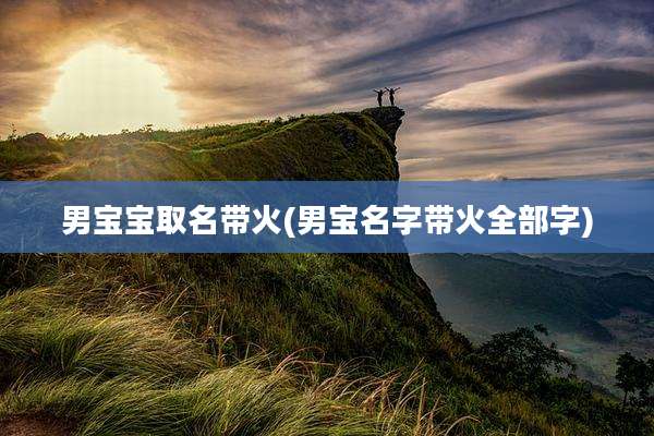 男宝宝取名带火(男宝名字带火全部字)