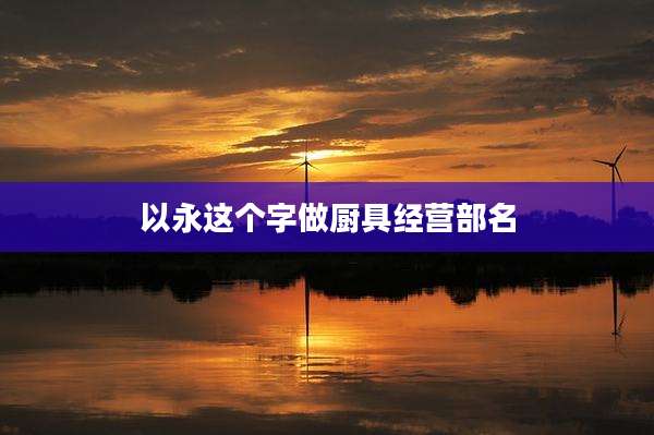 以永这个字做厨具经营部名
