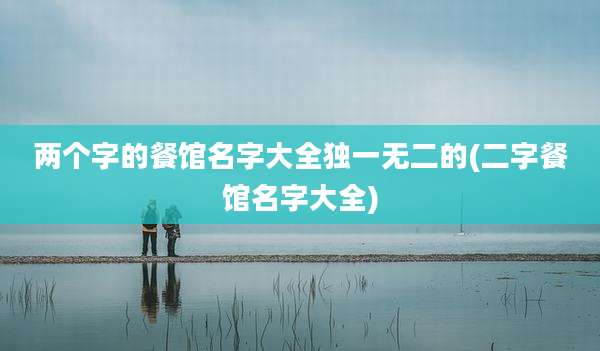 两个字的餐馆名字大全独一无二的(二字餐馆名字大全)