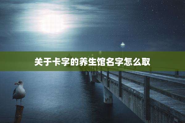关于卡字的养生馆名字怎么取