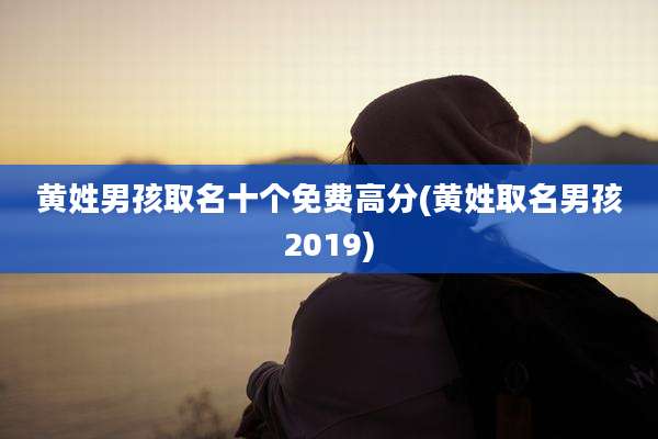 黄姓男孩取名十个免费高分(黄姓取名男孩2019)