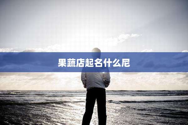 果蔬店起名什么尼