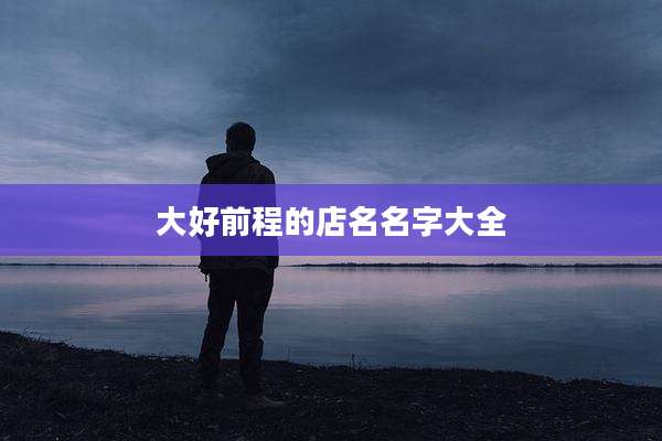 大好前程的店名名字大全