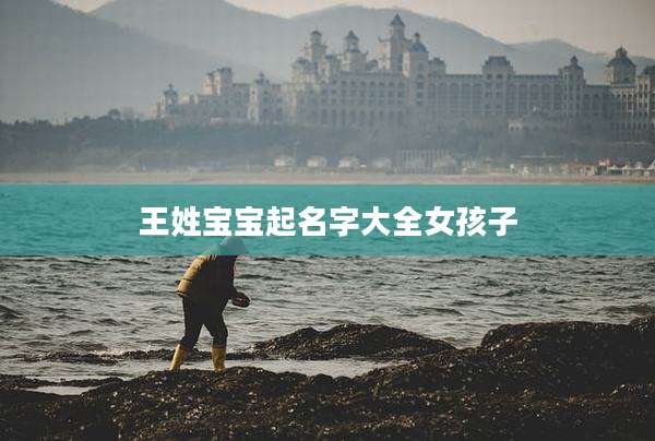王姓宝宝起名字大全女孩子