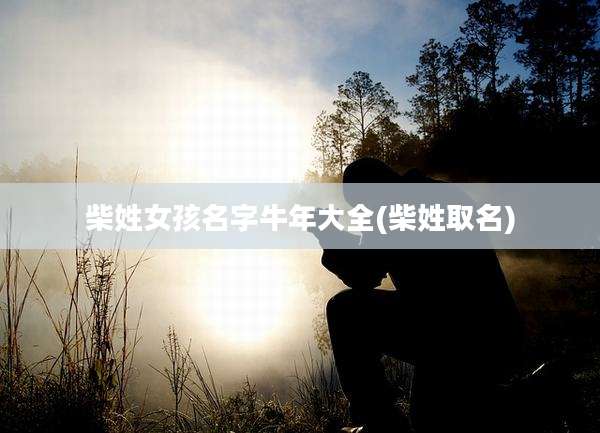 柴姓女孩名字牛年大全(柴姓取名)