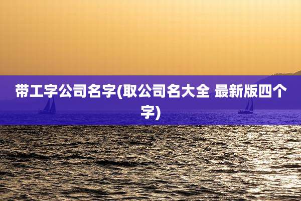 带工字公司名字(取公司名大全 最新版四个字)