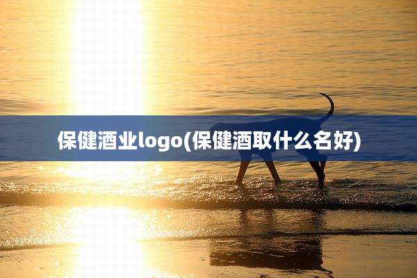 保健酒业logo(保健酒取什么名好)