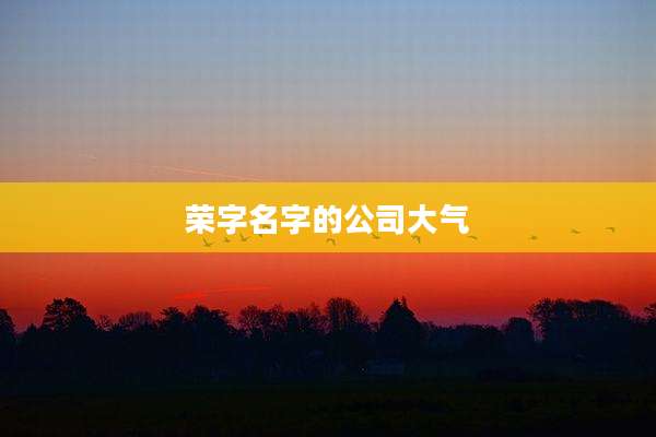 荣字名字的公司大气