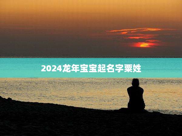 2024龙年宝宝起名字粟姓