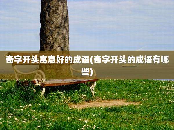 奇字开头寓意好的成语(奇字开头的成语有哪些)