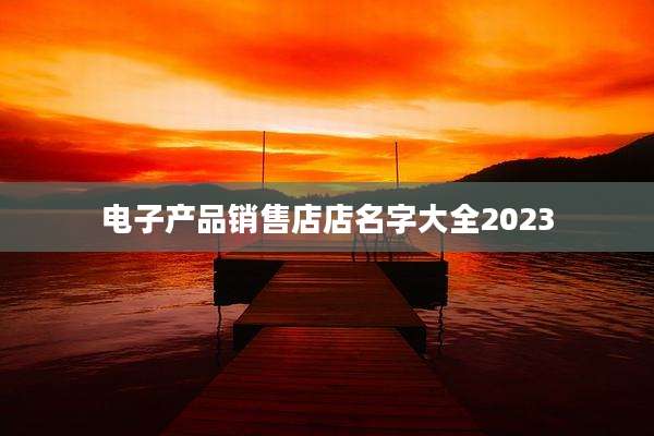 电子产品销售店店名字大全2023