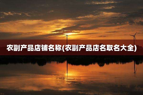 农副产品店铺名称(农副产品店名取名大全)