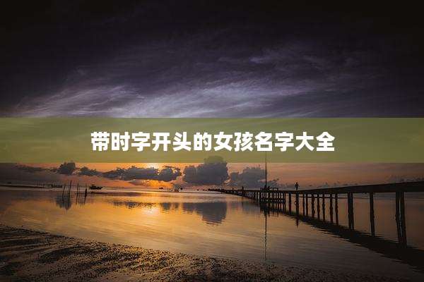 带时字开头的女孩名字大全