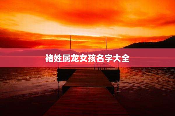 褚姓属龙女孩名字大全