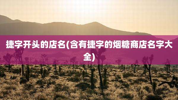 捷字开头的店名(含有捷字的烟糖商店名字大全)