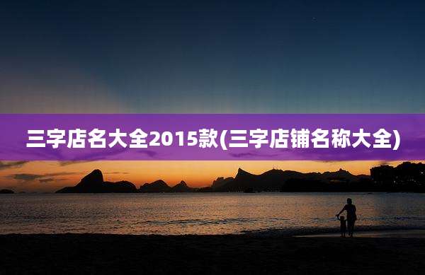 三字店名大全2015款(三字店铺名称大全)