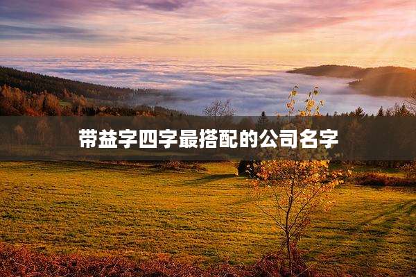 带益字四字最搭配的公司名字