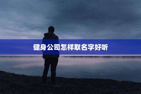 健身公司怎样取名字好听