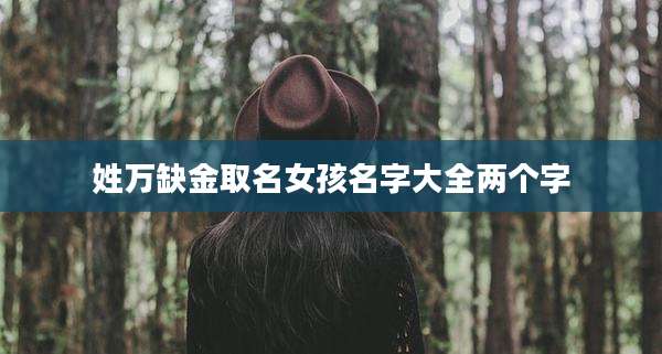 姓万缺金取名女孩名字大全两个字