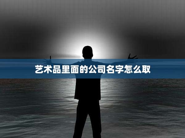 艺术品里面的公司名字怎么取