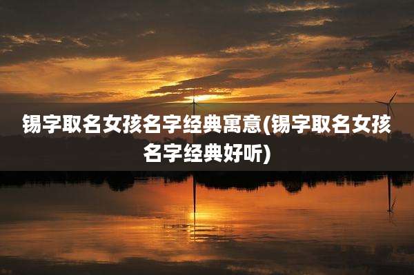 锡字取名女孩名字经典寓意(锡字取名女孩名字经典好听)