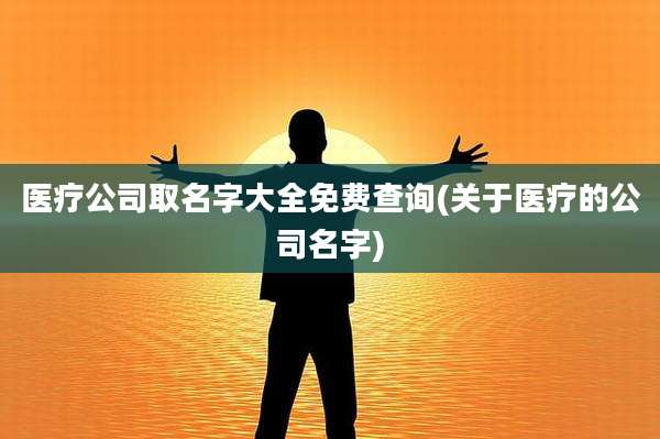 医疗公司取名字大全免费查询(关于医疗的公司名字)