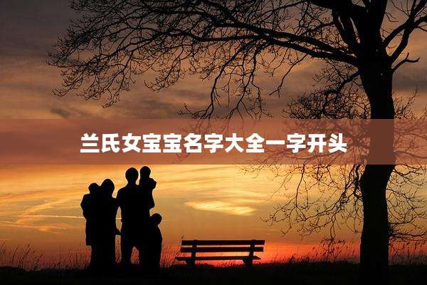 兰氏女宝宝名字大全一字开头