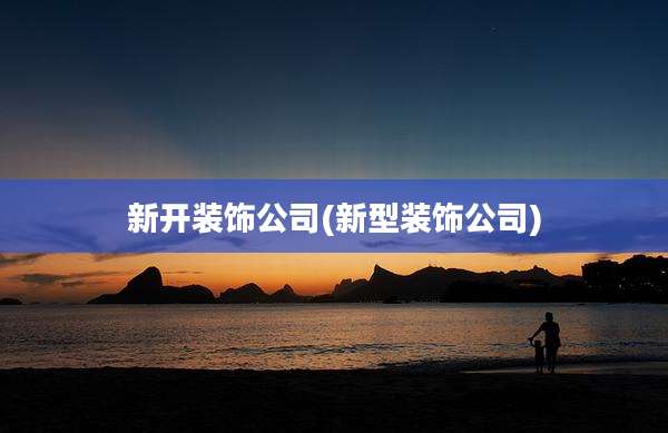 新开装饰公司(新型装饰公司)