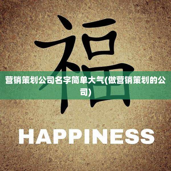 营销策划公司名字简单大气(做营销策划的公司)
