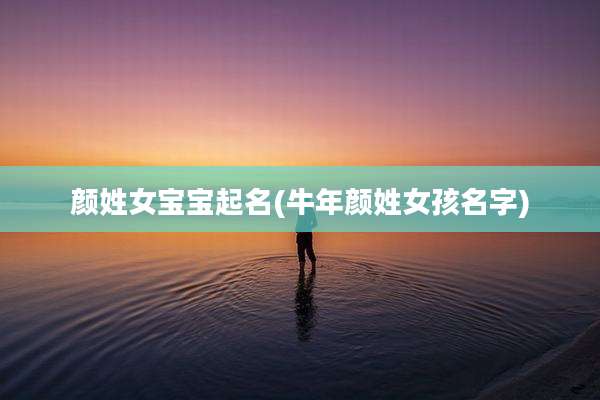 颜姓女宝宝起名(牛年颜姓女孩名字)