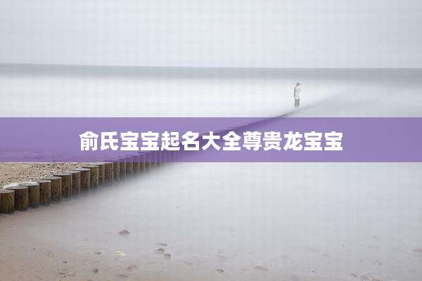俞氏宝宝起名大全尊贵龙宝宝