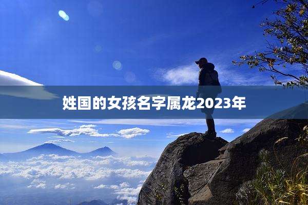 姓国的女孩名字属龙2023年