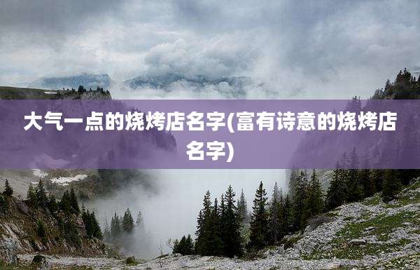 大气一点的烧烤店名字(富有诗意的烧烤店名字)
